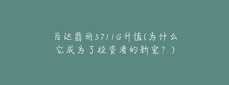 百達翡麗5711G升值(為什么它成為了投資者的新寵？)