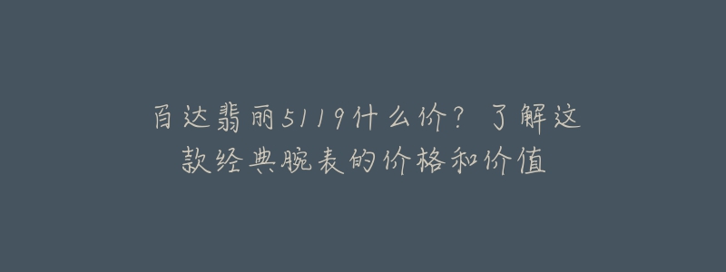 百達(dá)翡麗5119什么價？了解這款經(jīng)典腕表的價格和價值