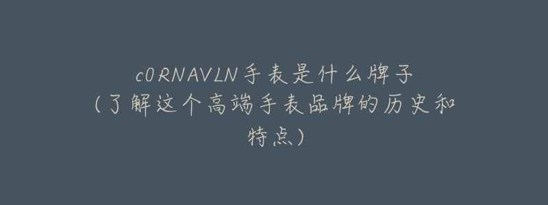 c0RNAVLN手表是什么牌子(了解這個高端手表品牌的歷史和特點)