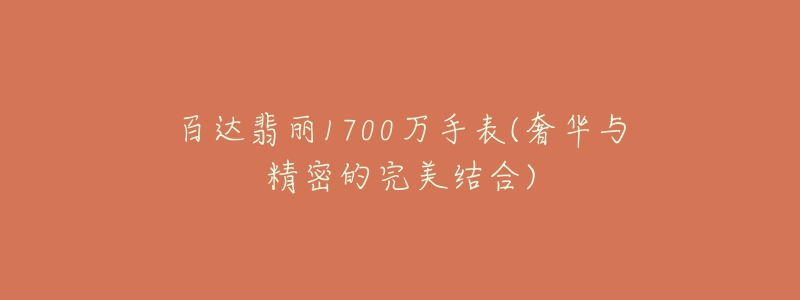 百達翡麗1700萬手表(奢華與精密的完美結(jié)合)