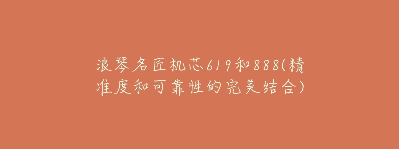 浪琴名匠機(jī)芯619和888(精準(zhǔn)度和可靠性的完美結(jié)合)