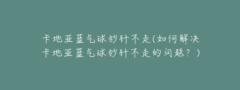 卡地亞藍(lán)氣球秒針不走(如何解決卡地亞藍(lán)氣球秒針不走的問題？)