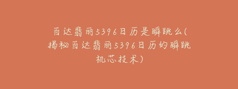 百達翡麗5396日歷是瞬跳么(揭秘百達翡麗5396日歷的瞬跳機芯技術(shù))