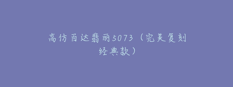 高仿百達(dá)翡麗5073（完美復(fù)刻經(jīng)典款）