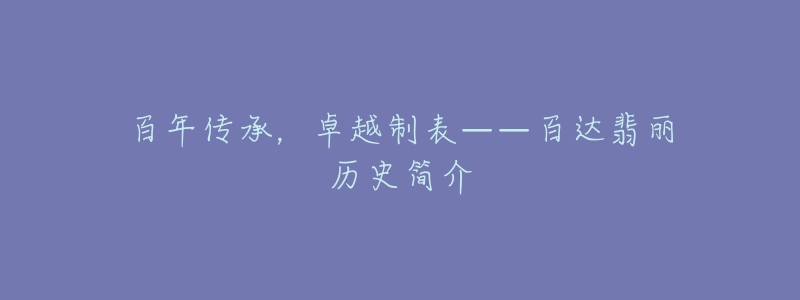 百年傳承，卓越制表——百達翡麗歷史簡介