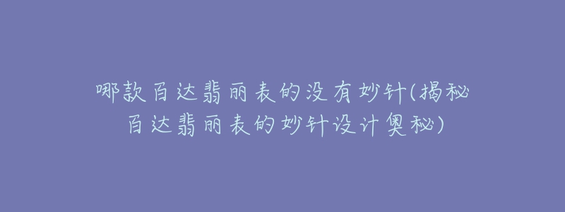 哪款百達翡麗表的沒有妙針(揭秘百達翡麗表的妙針設(shè)計奧秘)