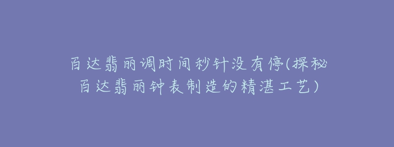 百達(dá)翡麗調(diào)時(shí)間秒針沒有停(探秘百達(dá)翡麗鐘表制造的精湛工藝)