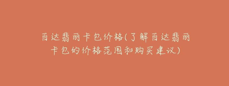 百達翡麗卡包價格(了解百達翡麗卡包的價格范圍和購買建議)