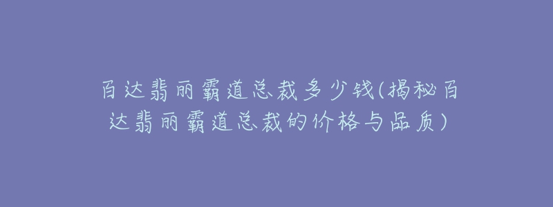 百達翡麗霸道總裁多少錢(揭秘百達翡麗霸道總裁的價格與品質(zhì))