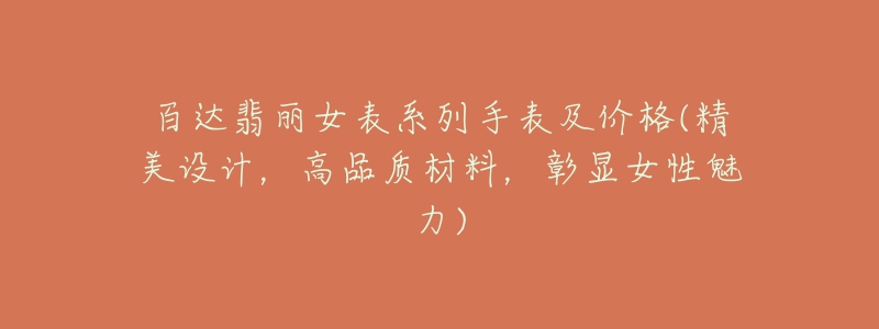 百達(dá)翡麗女表系列手表及價(jià)格(精美設(shè)計(jì)，高品質(zhì)材料，彰顯女性魅力)