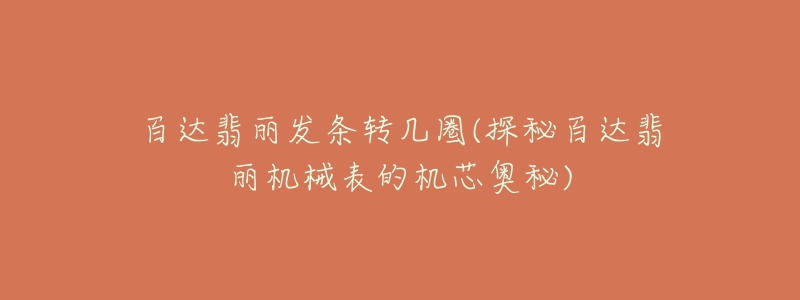 百達(dá)翡麗發(fā)條轉(zhuǎn)幾圈(探秘百達(dá)翡麗機(jī)械表的機(jī)芯奧秘)