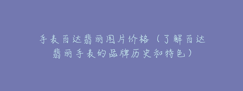 手表百達翡麗圖片價格（了解百達翡麗手表的品牌歷史和特色）