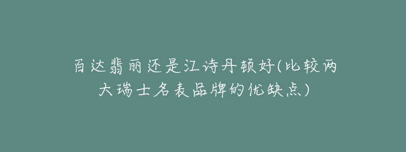 百達翡麗還是江詩丹頓好(比較兩大瑞士名表品牌的優(yōu)缺點)