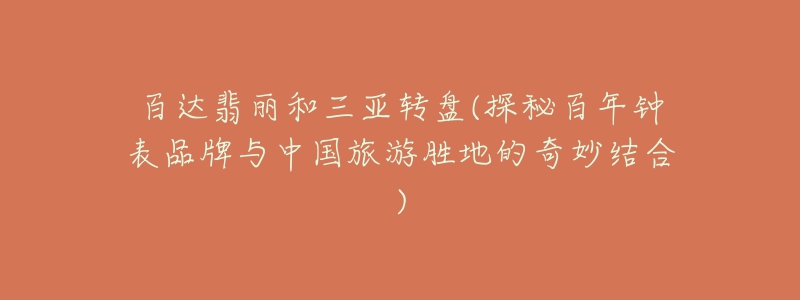 百達翡麗和三亞轉(zhuǎn)盤(探秘百年鐘表品牌與中國旅游勝地的奇妙結(jié)合)