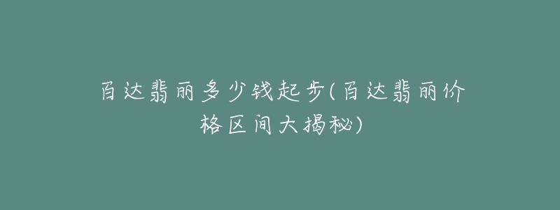 百達(dá)翡麗多少錢起步(百達(dá)翡麗價(jià)格區(qū)間大揭秘)