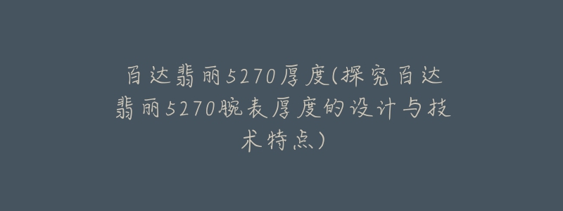 百達翡麗5270厚度(探究百達翡麗5270腕表厚度的設(shè)計與技術(shù)特點)