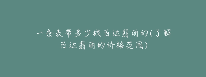 一條表帶多少錢百達(dá)翡麗的(了解百達(dá)翡麗的價(jià)格范圍)