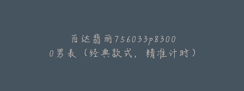 百達(dá)翡麗756033p83000男表（經(jīng)典款式，精準(zhǔn)計(jì)時(shí)）