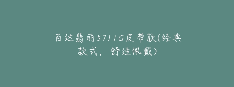 百達(dá)翡麗5711G皮帶款(經(jīng)典款式，舒適佩戴)