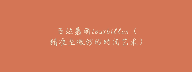 百達(dá)翡麗tourbillon（精準(zhǔn)至微秒的時(shí)間藝術(shù)）