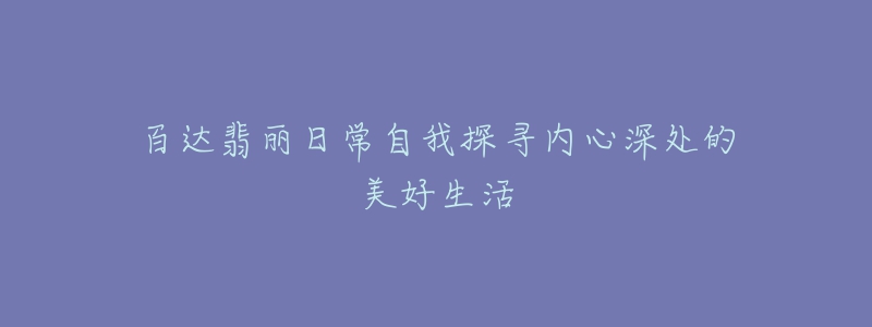 百達翡麗日常自我探尋內心深處的美好生活