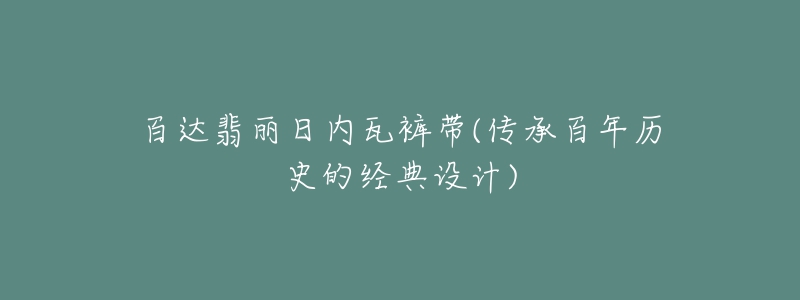 百達(dá)翡麗日內(nèi)瓦褲帶(傳承百年歷史的經(jīng)典設(shè)計(jì))