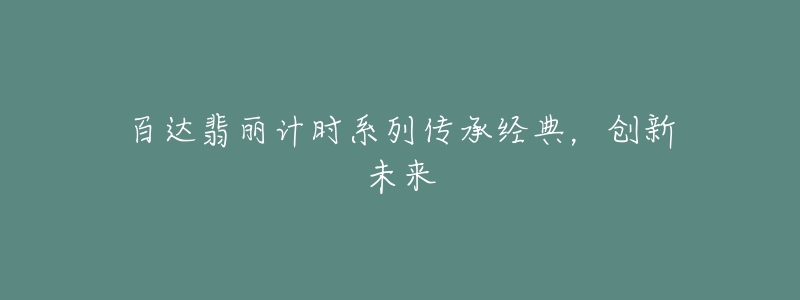 百達(dá)翡麗計(jì)時(shí)系列傳承經(jīng)典，創(chuàng)新未來(lái)