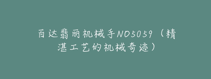 百達(dá)翡麗機(jī)械手NO5059（精湛工藝的機(jī)械奇跡）