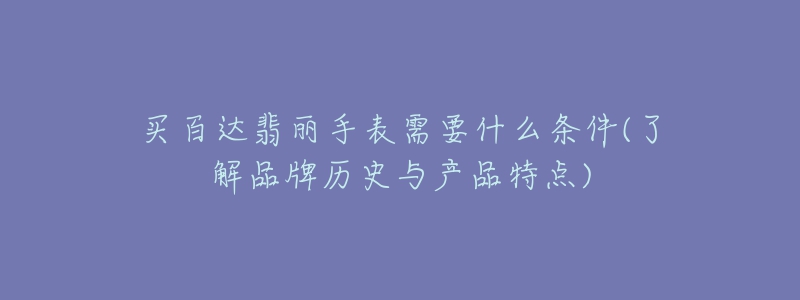 買(mǎi)百達(dá)翡麗手表需要什么條件(了解品牌歷史與產(chǎn)品特點(diǎn))