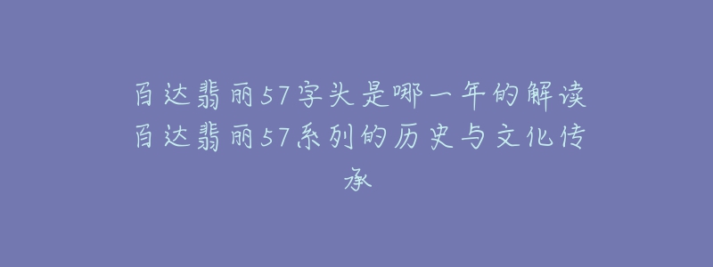 百達翡麗57字頭是哪一年的解讀百達翡麗57系列的歷史與文化傳承