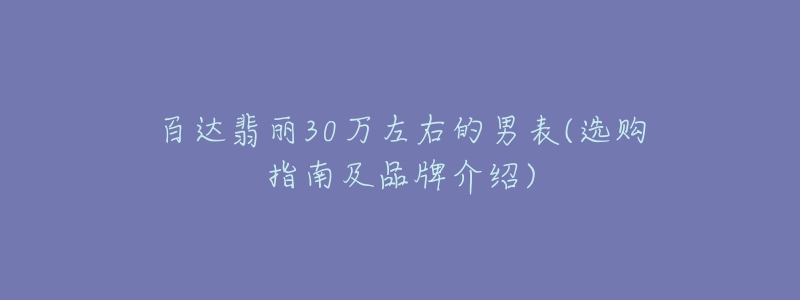 百達(dá)翡麗30萬左右的男表(選購指南及品牌介紹)