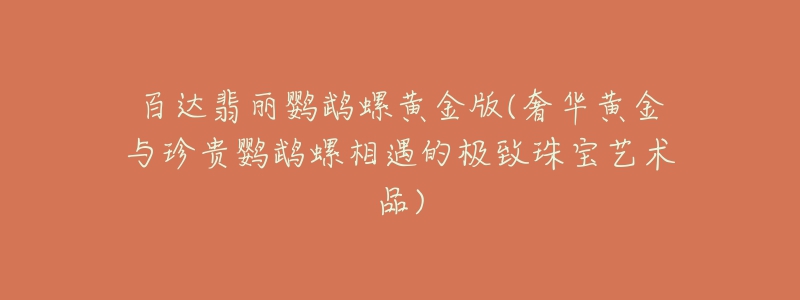 百達翡麗鸚鵡螺黃金版(奢華黃金與珍貴鸚鵡螺相遇的極致珠寶藝術(shù)品)