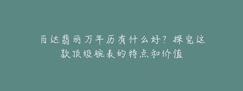 百達(dá)翡麗萬年歷有什么好？探究這款頂級(jí)腕表的特點(diǎn)和價(jià)值