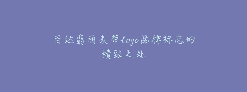 百達翡麗表帶logo品牌標志的精致之處