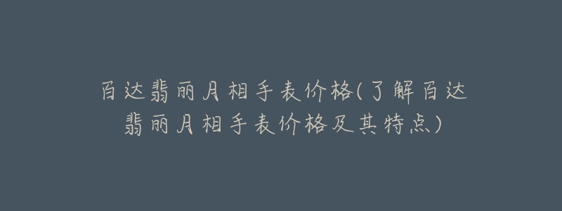 百達(dá)翡麗月相手表價格(了解百達(dá)翡麗月相手表價格及其特點)