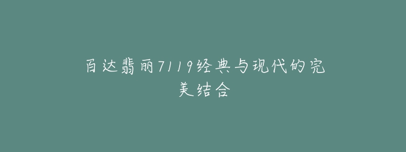 百達翡麗7119經(jīng)典與現(xiàn)代的完美結(jié)合