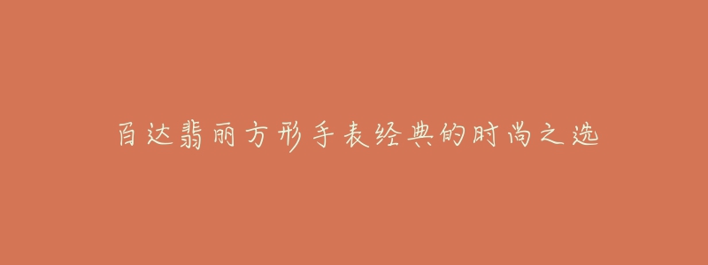 百達(dá)翡麗方形手表經(jīng)典的時尚之選