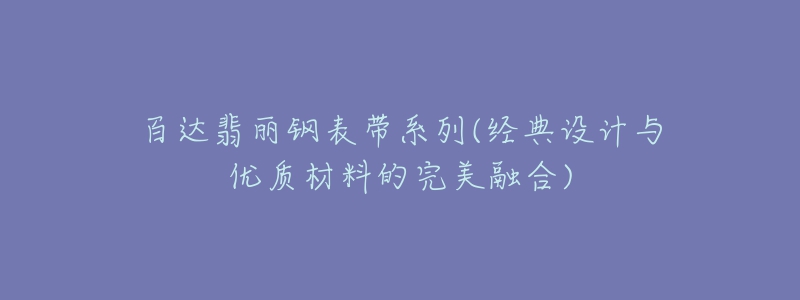 百達(dá)翡麗鋼表帶系列(經(jīng)典設(shè)計與優(yōu)質(zhì)材料的完美融合)