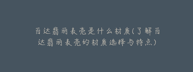 百達翡麗表殼是什么材質(了解百達翡麗表殼的材質選擇與特點)