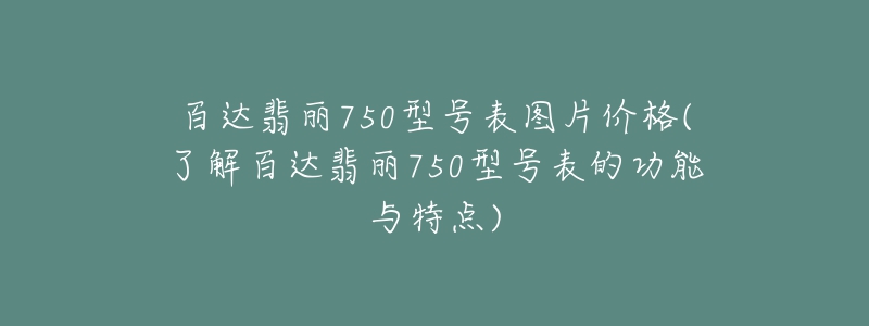 百達(dá)翡麗750型號(hào)表圖片價(jià)格(了解百達(dá)翡麗750型號(hào)表的功能與特點(diǎn))