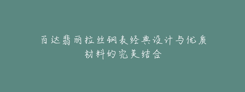 百達(dá)翡麗拉絲鋼表經(jīng)典設(shè)計與優(yōu)質(zhì)材料的完美結(jié)合