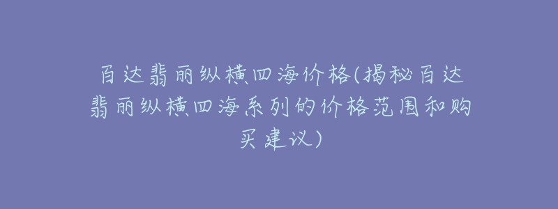 百達翡麗縱橫四海價格(揭秘百達翡麗縱橫四海系列的價格范圍和購買建議)