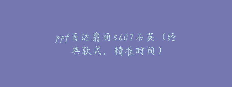 ppf百達翡麗5607石英（經典款式，精準時間）