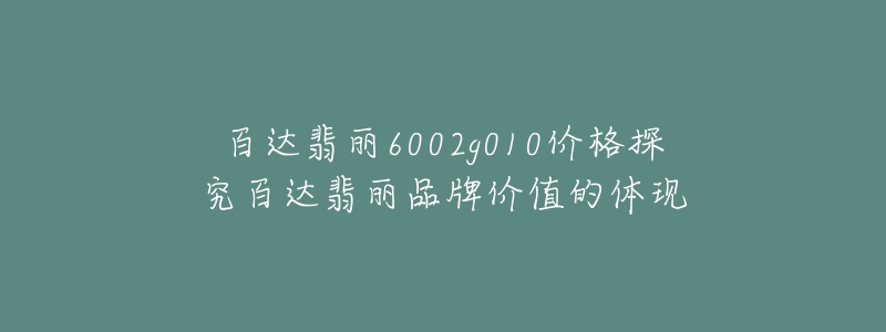 百達(dá)翡麗6002g010價格探究百達(dá)翡麗品牌價值的體現(xiàn)