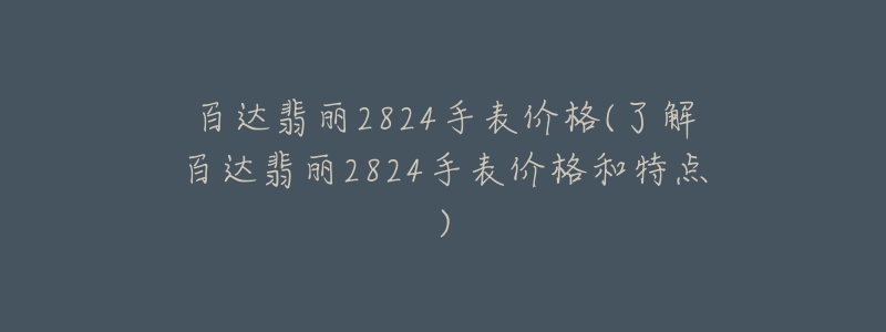 百達翡麗2824手表價格(了解百達翡麗2824手表價格和特點)