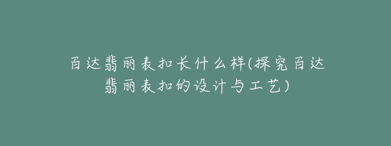 百達翡麗表扣長什么樣(探究百達翡麗表扣的設計與工藝)