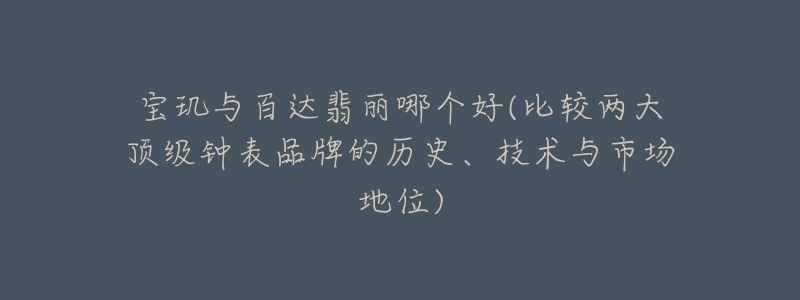 寶璣與百達(dá)翡麗哪個(gè)好(比較兩大頂級(jí)鐘表品牌的歷史、技術(shù)與市場(chǎng)地位)