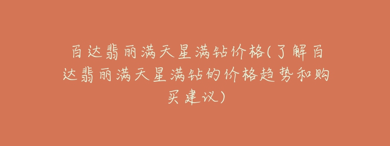 百達(dá)翡麗滿(mǎn)天星滿(mǎn)鉆價(jià)格(了解百達(dá)翡麗滿(mǎn)天星滿(mǎn)鉆的價(jià)格趨勢(shì)和購(gòu)買(mǎi)建議)