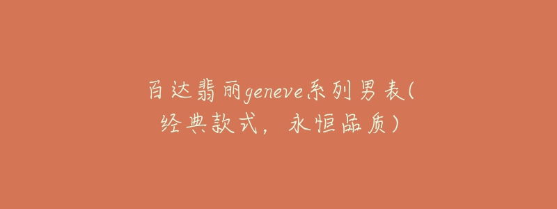 百達(dá)翡麗geneve系列男表(經(jīng)典款式，永恒品質(zhì))