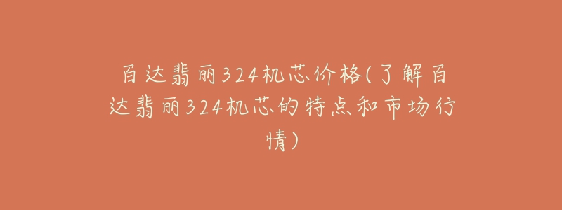 百達翡麗324機芯價格(了解百達翡麗324機芯的特點和市場行情)